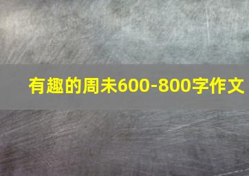 有趣的周未600-800字作文