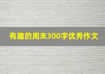 有趣的周末300字优秀作文