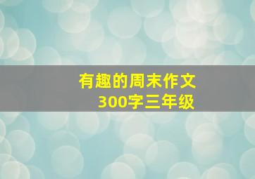 有趣的周末作文300字三年级