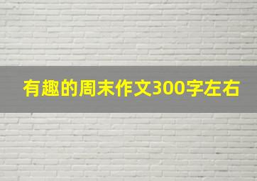 有趣的周末作文300字左右