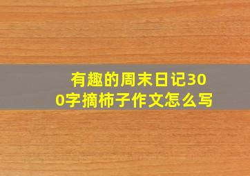 有趣的周末日记300字摘柿子作文怎么写