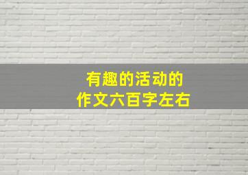 有趣的活动的作文六百字左右