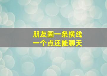 朋友圈一条横线一个点还能聊天