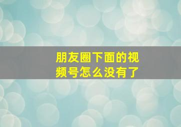 朋友圈下面的视频号怎么没有了