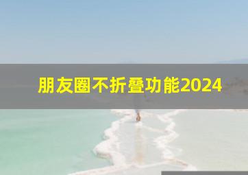 朋友圈不折叠功能2024