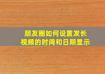 朋友圈如何设置发长视频的时间和日期显示