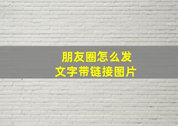 朋友圈怎么发文字带链接图片