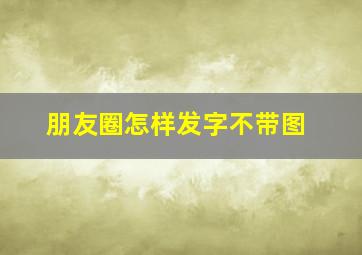 朋友圈怎样发字不带图