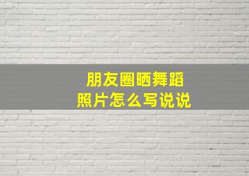 朋友圈晒舞蹈照片怎么写说说