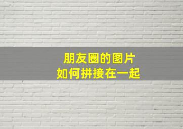 朋友圈的图片如何拼接在一起