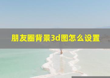 朋友圈背景3d图怎么设置