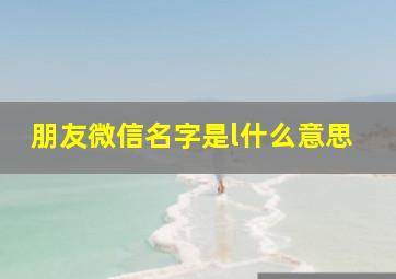 朋友微信名字是l什么意思