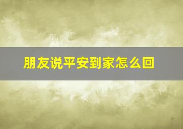 朋友说平安到家怎么回