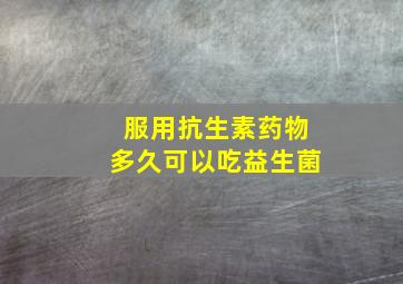 服用抗生素药物多久可以吃益生菌