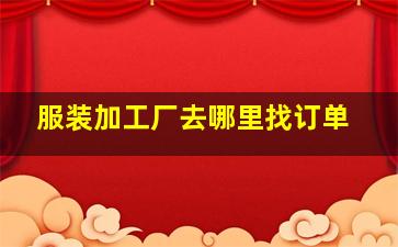 服装加工厂去哪里找订单