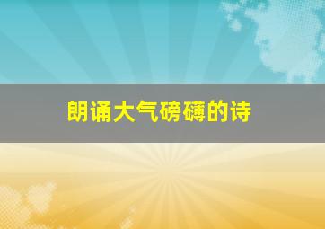 朗诵大气磅礴的诗