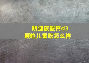 朗迪碳酸钙d3颗粒儿童吃怎么样