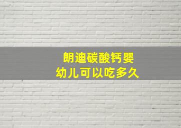 朗迪碳酸钙婴幼儿可以吃多久