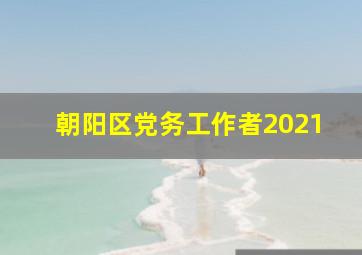 朝阳区党务工作者2021