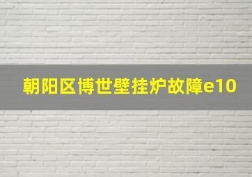 朝阳区博世壁挂炉故障e10