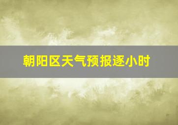 朝阳区天气预报逐小时