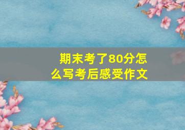 期末考了80分怎么写考后感受作文