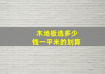 木地板选多少钱一平米的划算