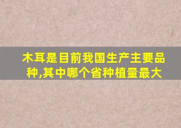 木耳是目前我国生产主要品种,其中哪个省种植量最大