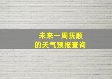 未来一周抚顺的天气预报查询