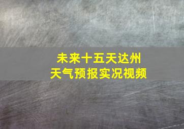 未来十五天达州天气预报实况视频