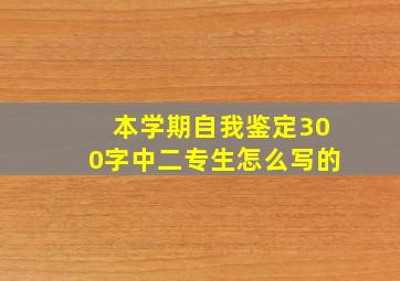 本学期自我鉴定300字中二专生怎么写的