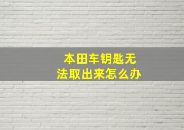 本田车钥匙无法取出来怎么办