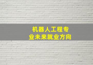 机器人工程专业未来就业方向