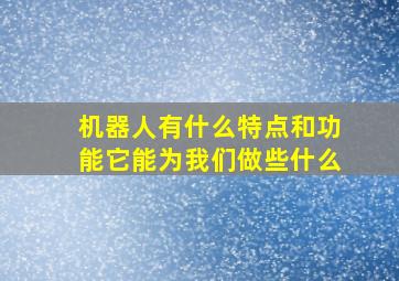 机器人有什么特点和功能它能为我们做些什么