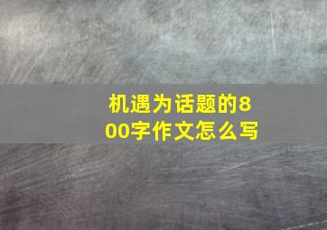 机遇为话题的800字作文怎么写