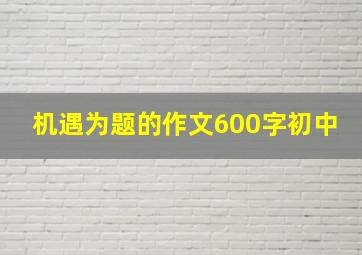 机遇为题的作文600字初中