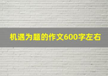 机遇为题的作文600字左右