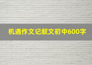 机遇作文记叙文初中600字