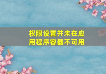 权限设置并未在应用程序容器不可用