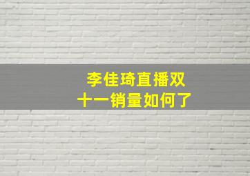 李佳琦直播双十一销量如何了