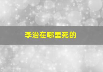 李治在哪里死的