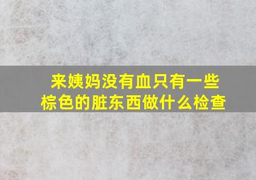 来姨妈没有血只有一些棕色的脏东西做什么检查