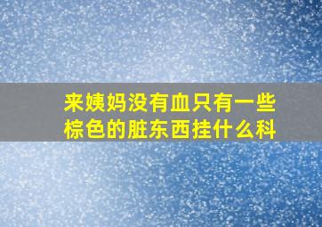 来姨妈没有血只有一些棕色的脏东西挂什么科