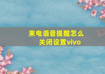 来电语音提醒怎么关闭设置vivo