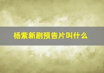 杨紫新剧预告片叫什么