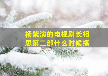 杨紫演的电视剧长相思第二部什么时候播