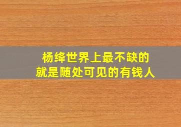 杨绛世界上最不缺的就是随处可见的有钱人