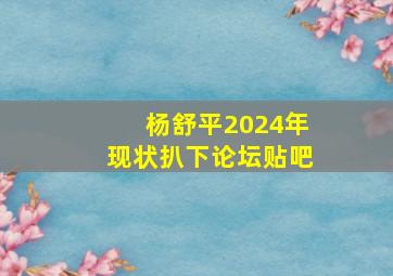 杨舒平2024年现状扒下论坛贴吧