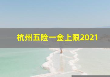 杭州五险一金上限2021