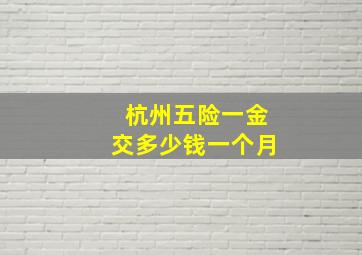 杭州五险一金交多少钱一个月